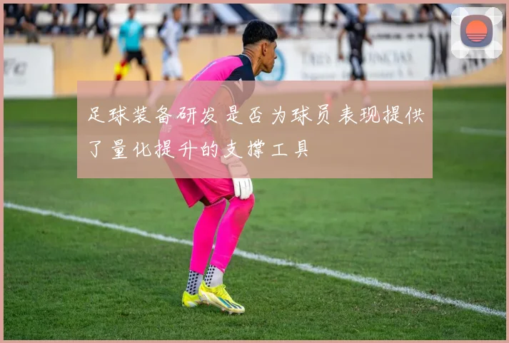 足球装备研发是否为球员表现提供了量化提升的支撑工具