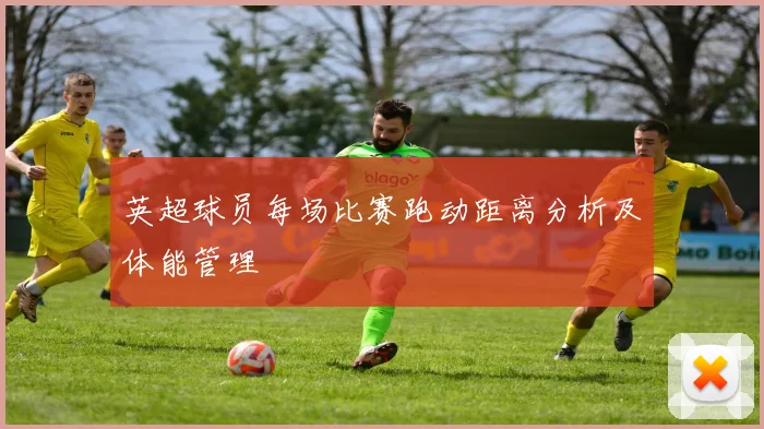 英超球员每场比赛跑动距离分析及体能管理