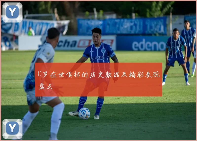 C罗在世俱杯的历史数据及精彩表现盘点