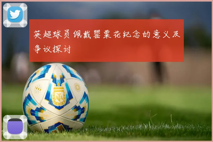 英超球员佩戴罂粟花纪念的意义及争议探讨