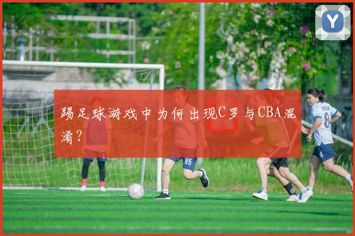 踢足球游戏中为何出现C罗与CBA混淆？